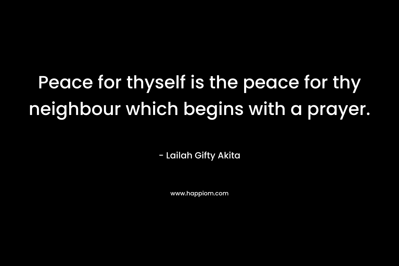Peace for thyself is the peace for thy neighbour which begins with a prayer.