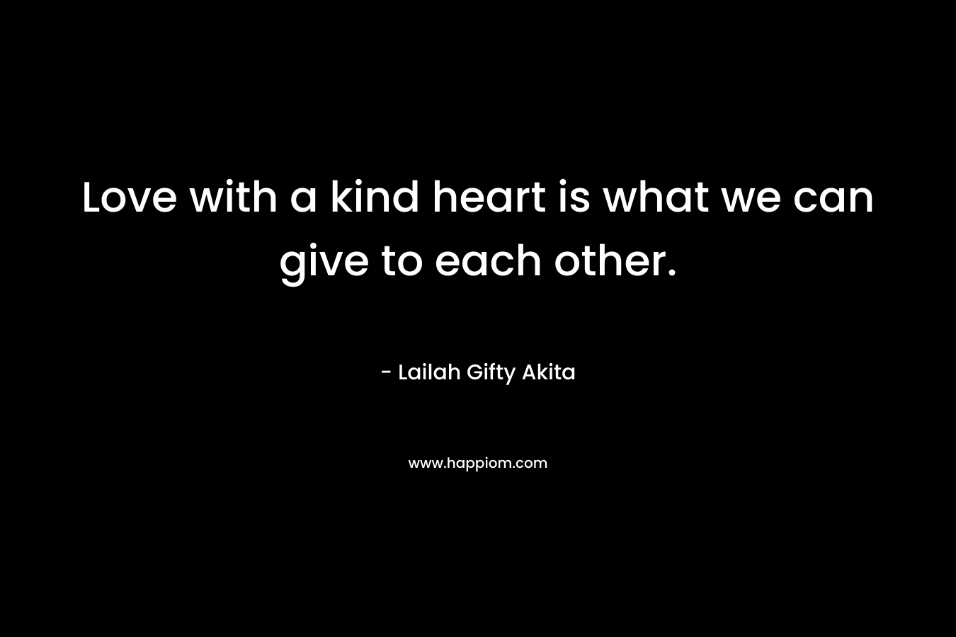 Love with a kind heart is what we can give to each other.