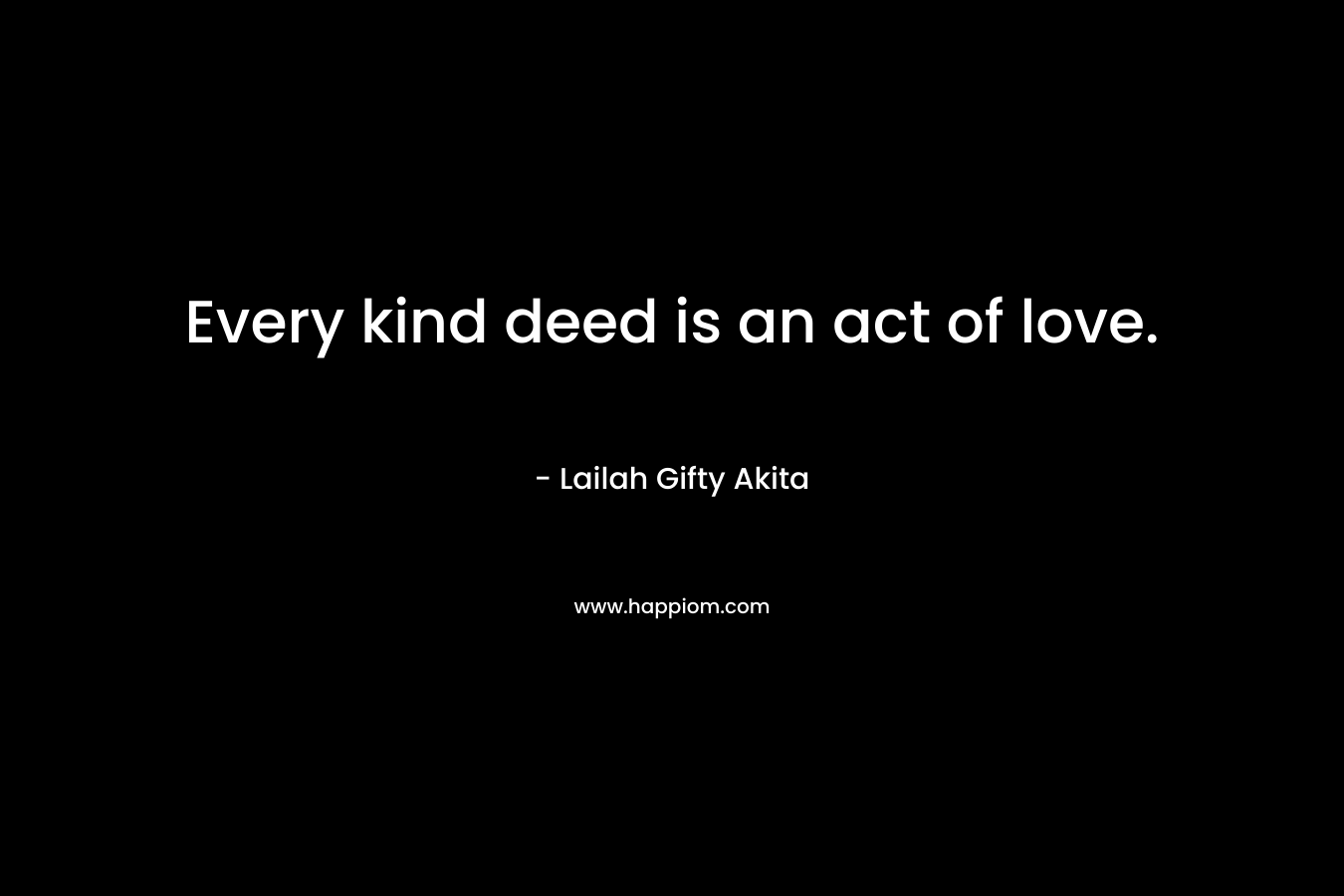 Every kind deed is an act of love.
