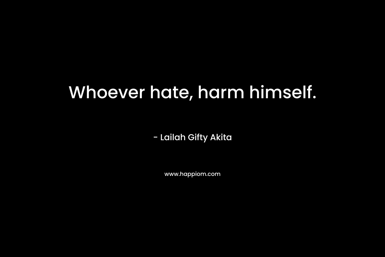 Whoever hate, harm himself.