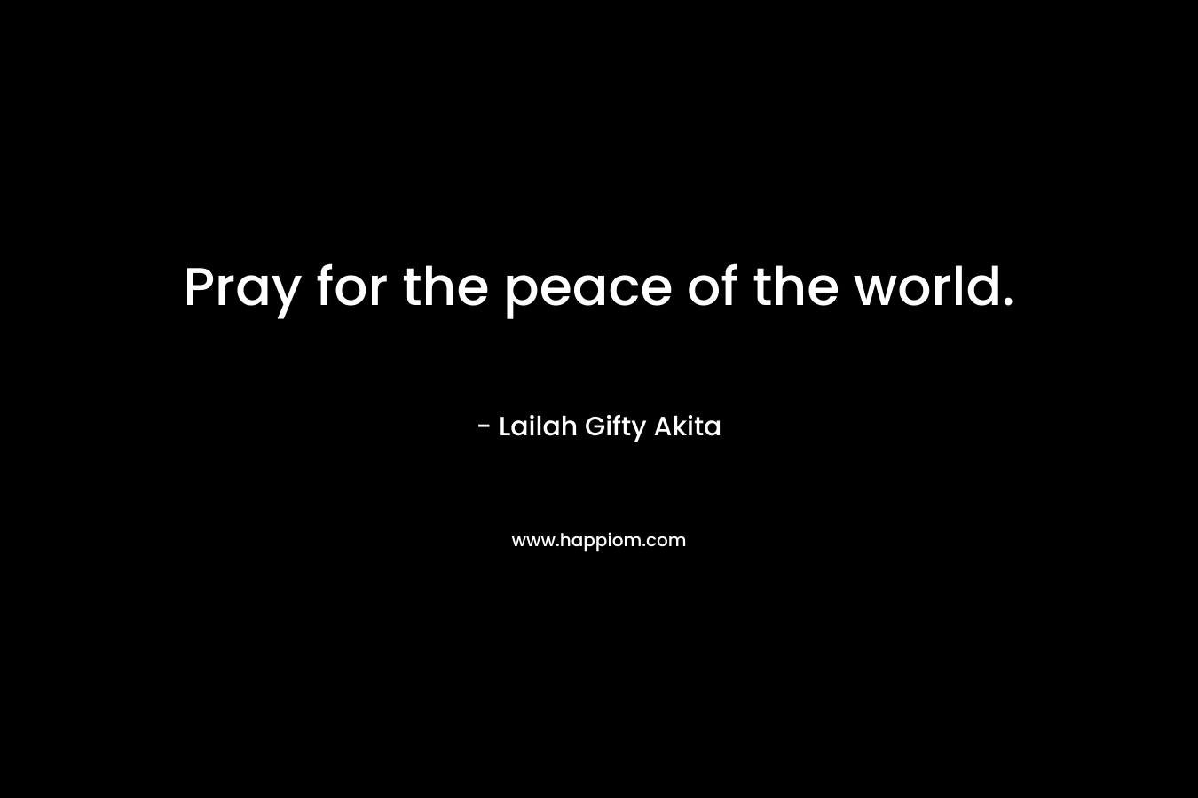 Pray for the peace of the world.