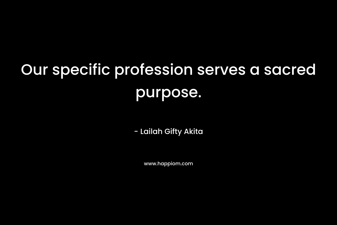 Our specific profession serves a sacred purpose.