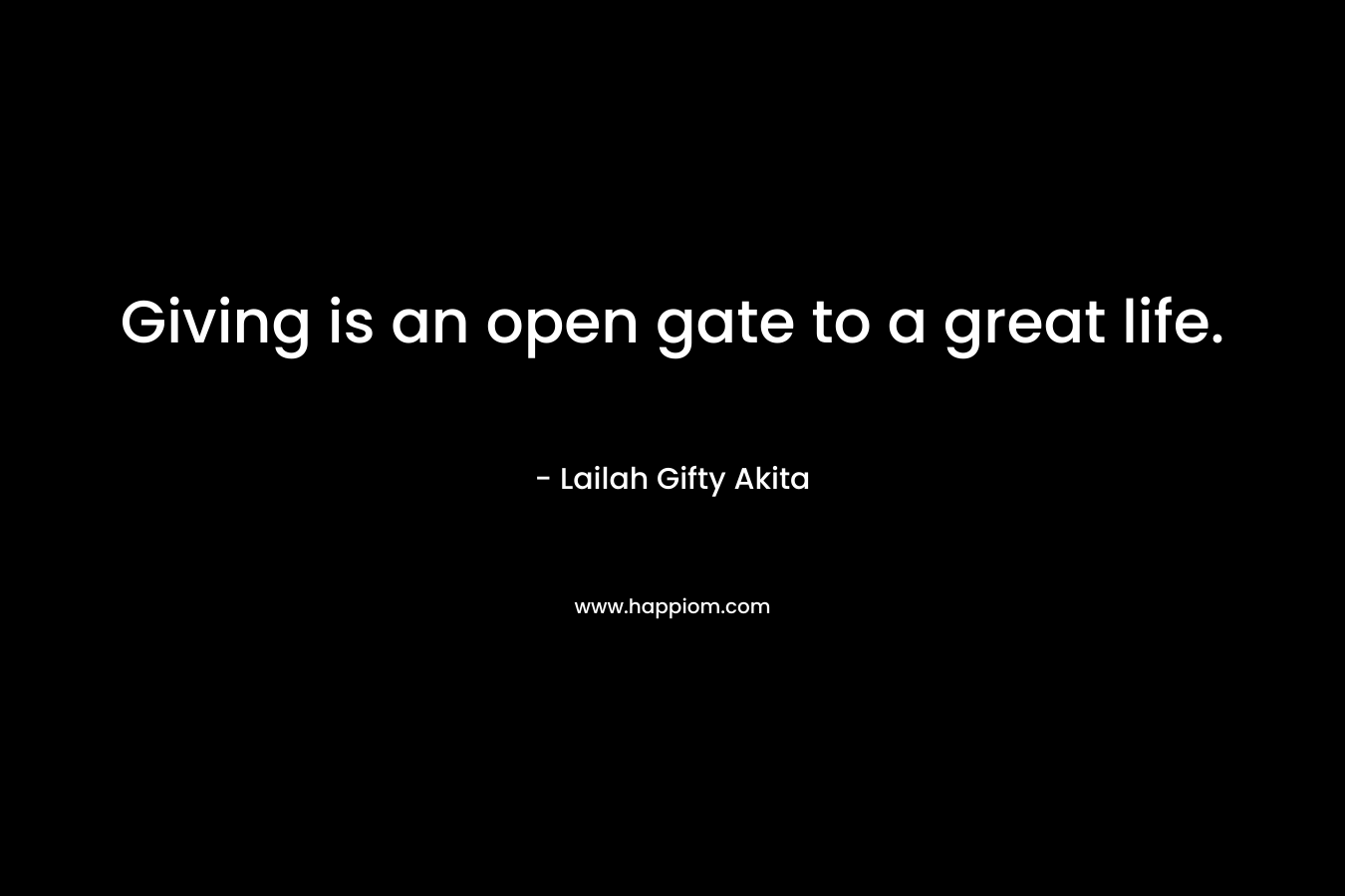 Giving is an open gate to a great life.