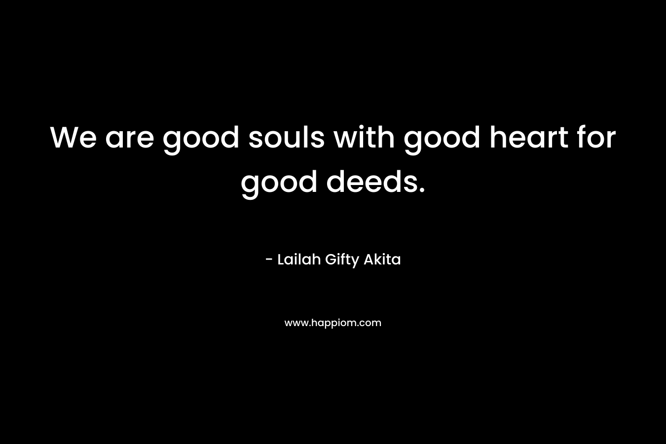We are good souls with good heart for good deeds.