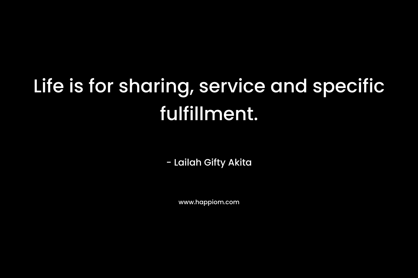 Life is for sharing, service and specific fulfillment.