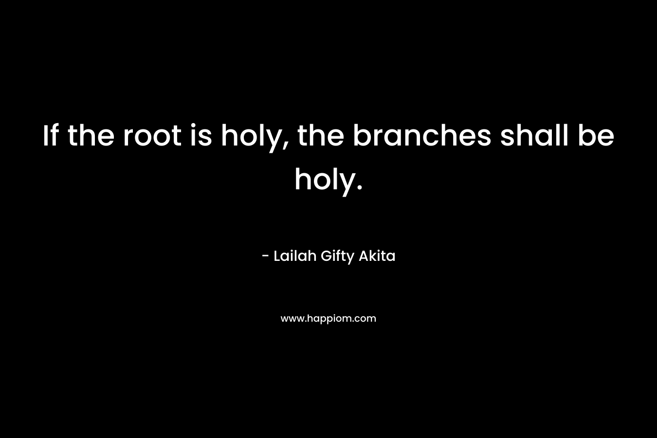 If the root is holy, the branches shall be holy.