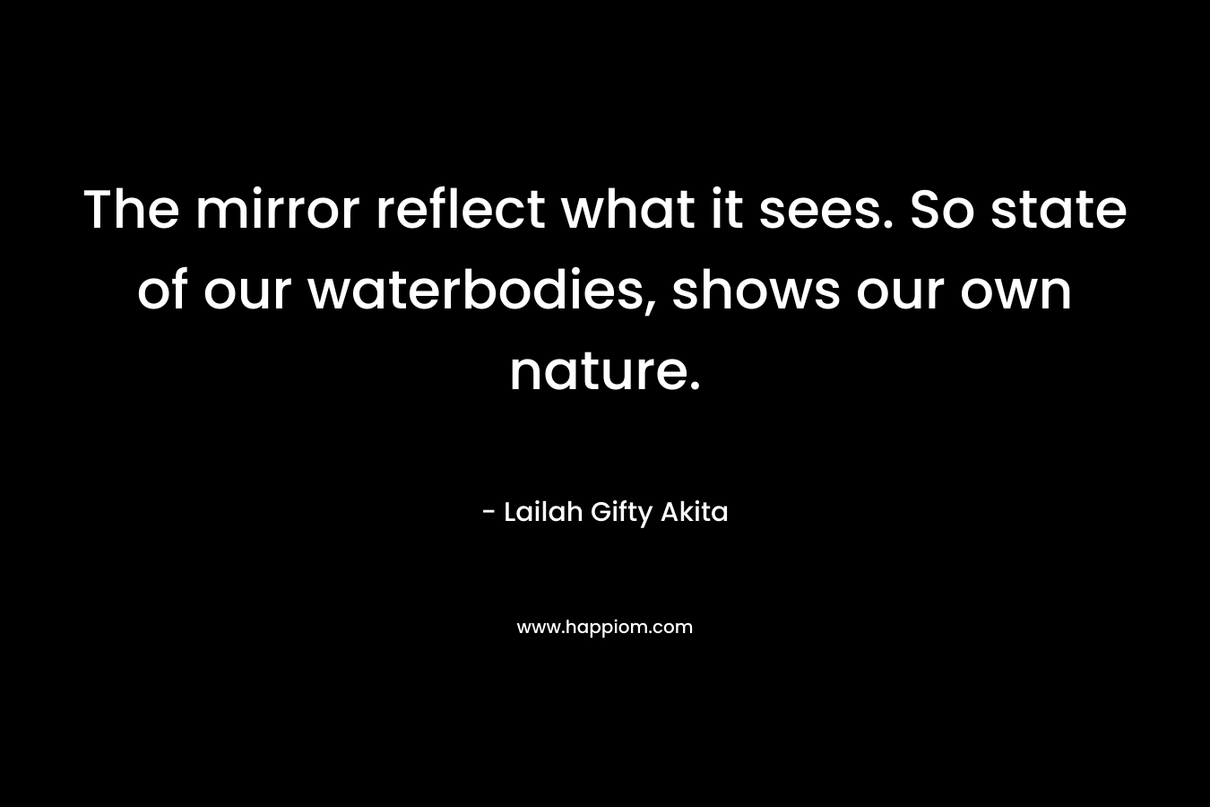 The mirror reflect what it sees. So state of our waterbodies, shows our own nature.