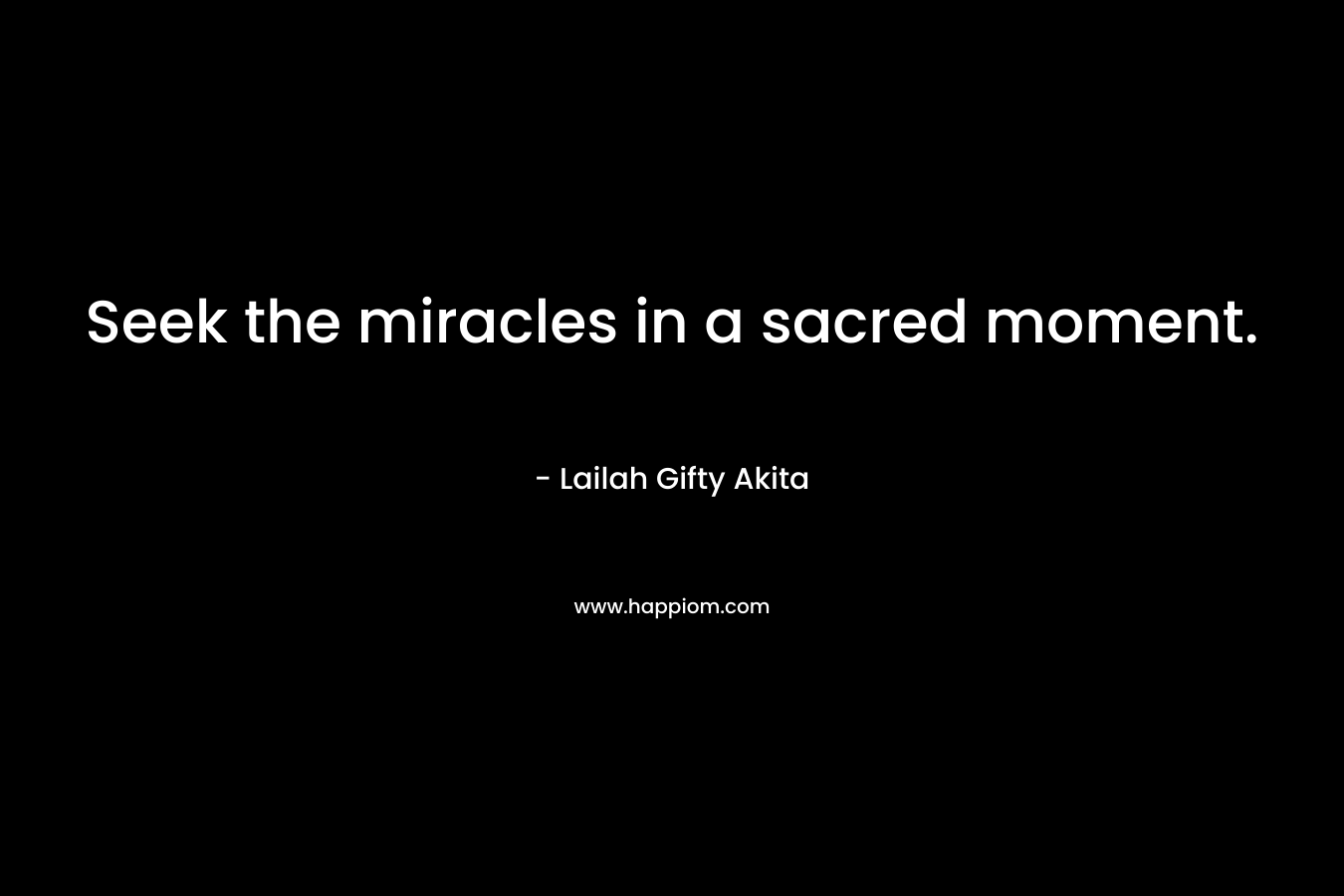 Seek the miracles in a sacred moment.