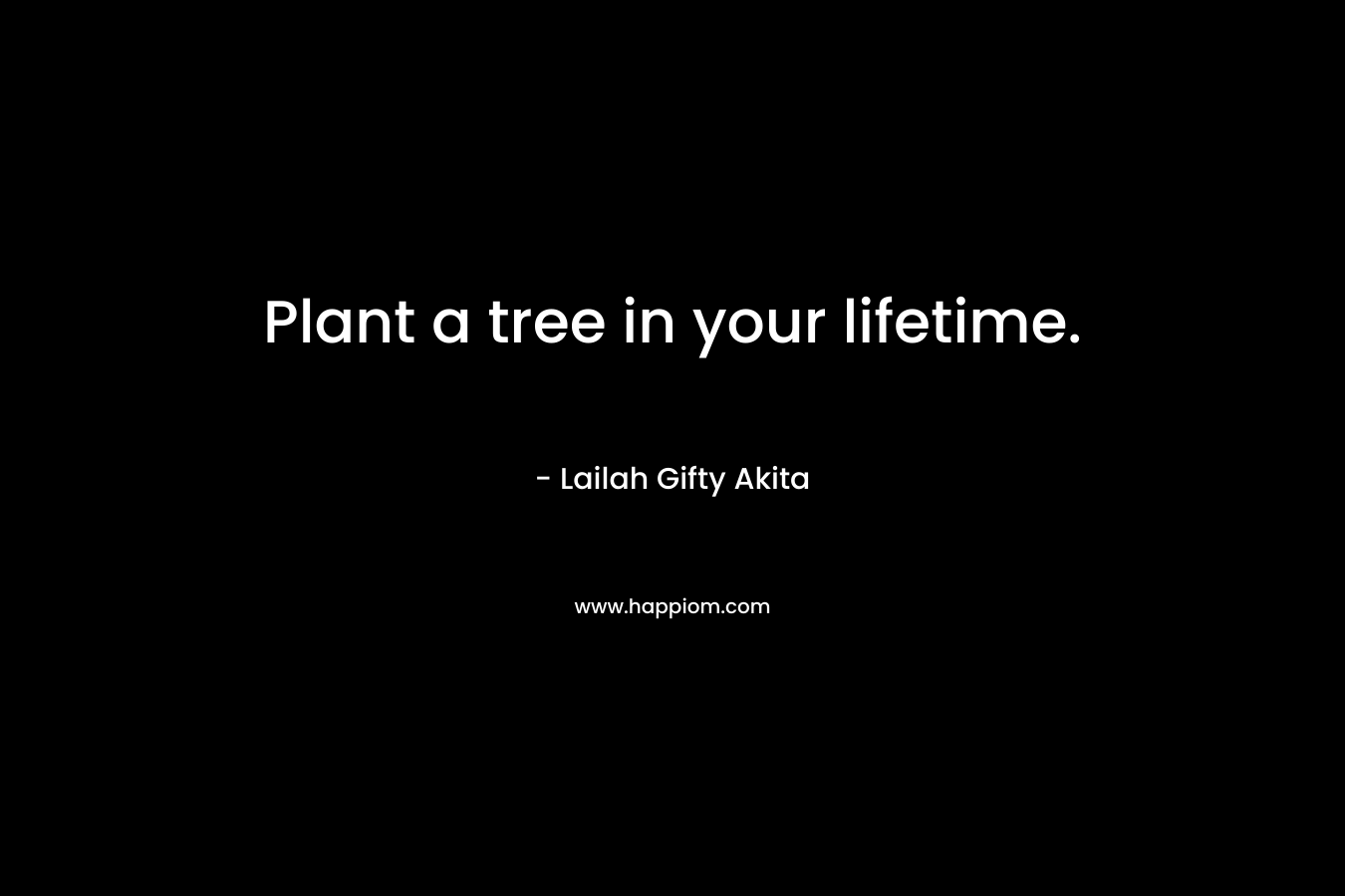 Plant a tree in your lifetime.