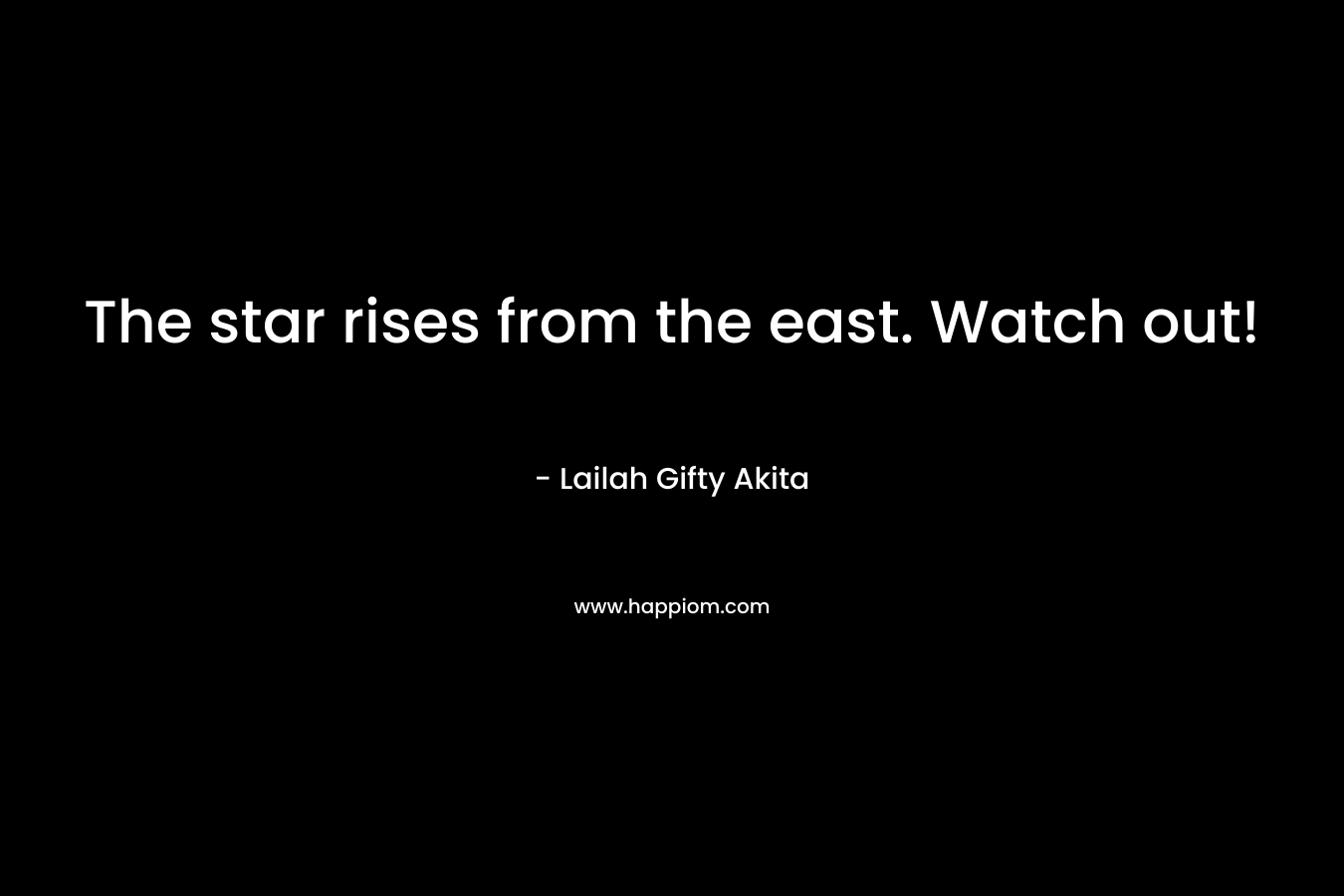 The star rises from the east. Watch out! – Lailah Gifty Akita