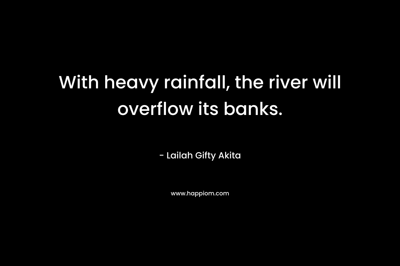 With heavy rainfall, the river will overflow its banks.