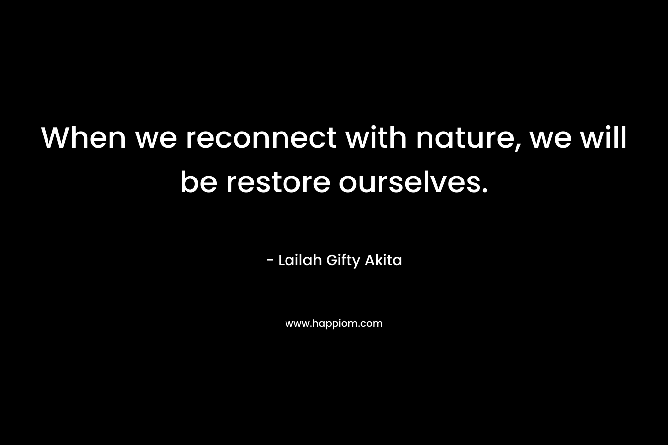 When we reconnect with nature, we will be restore ourselves.