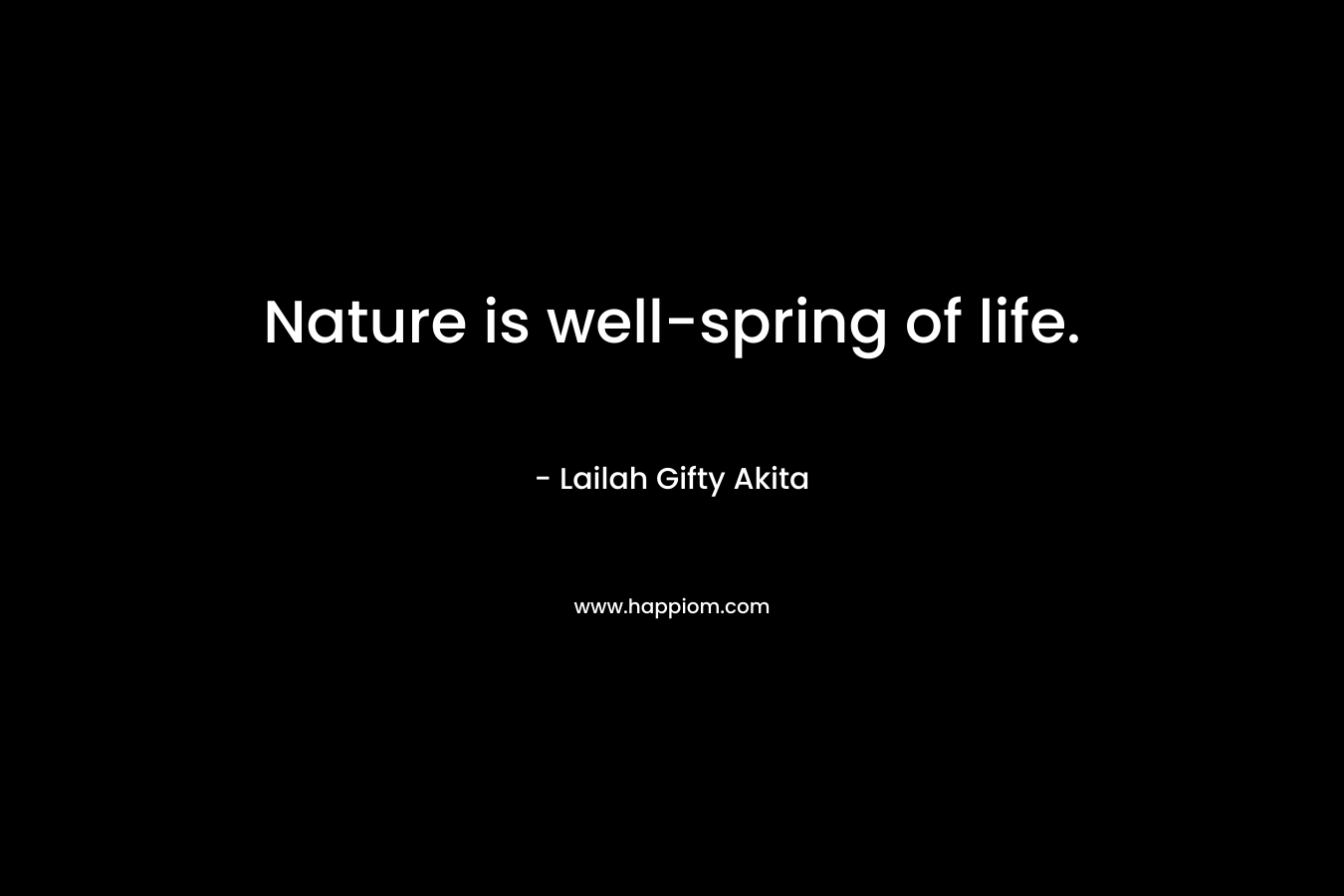 Nature is well-spring of life. – Lailah Gifty Akita