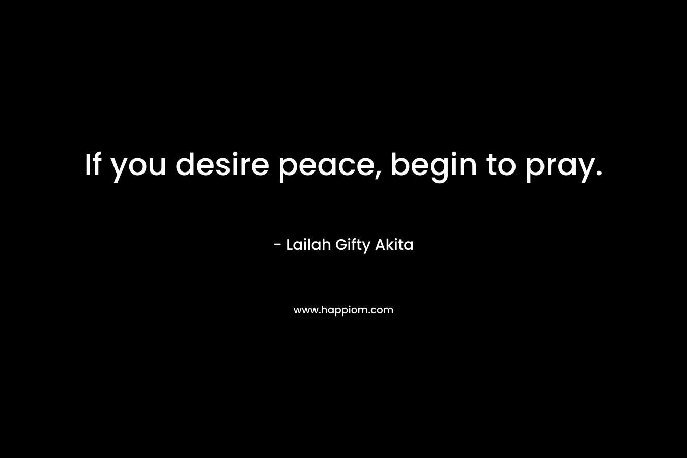 If you desire peace, begin to pray.
