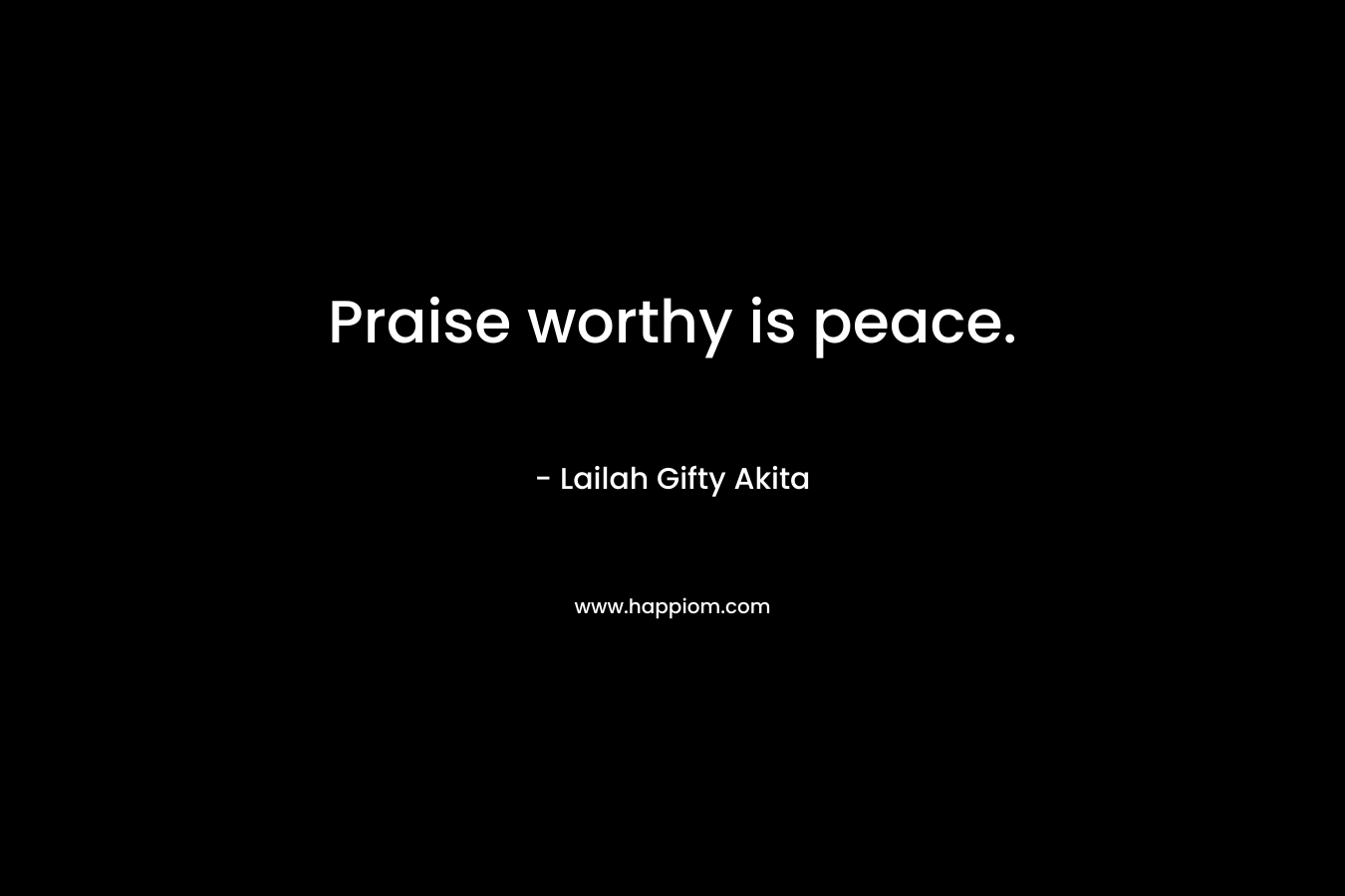 Praise worthy is peace.