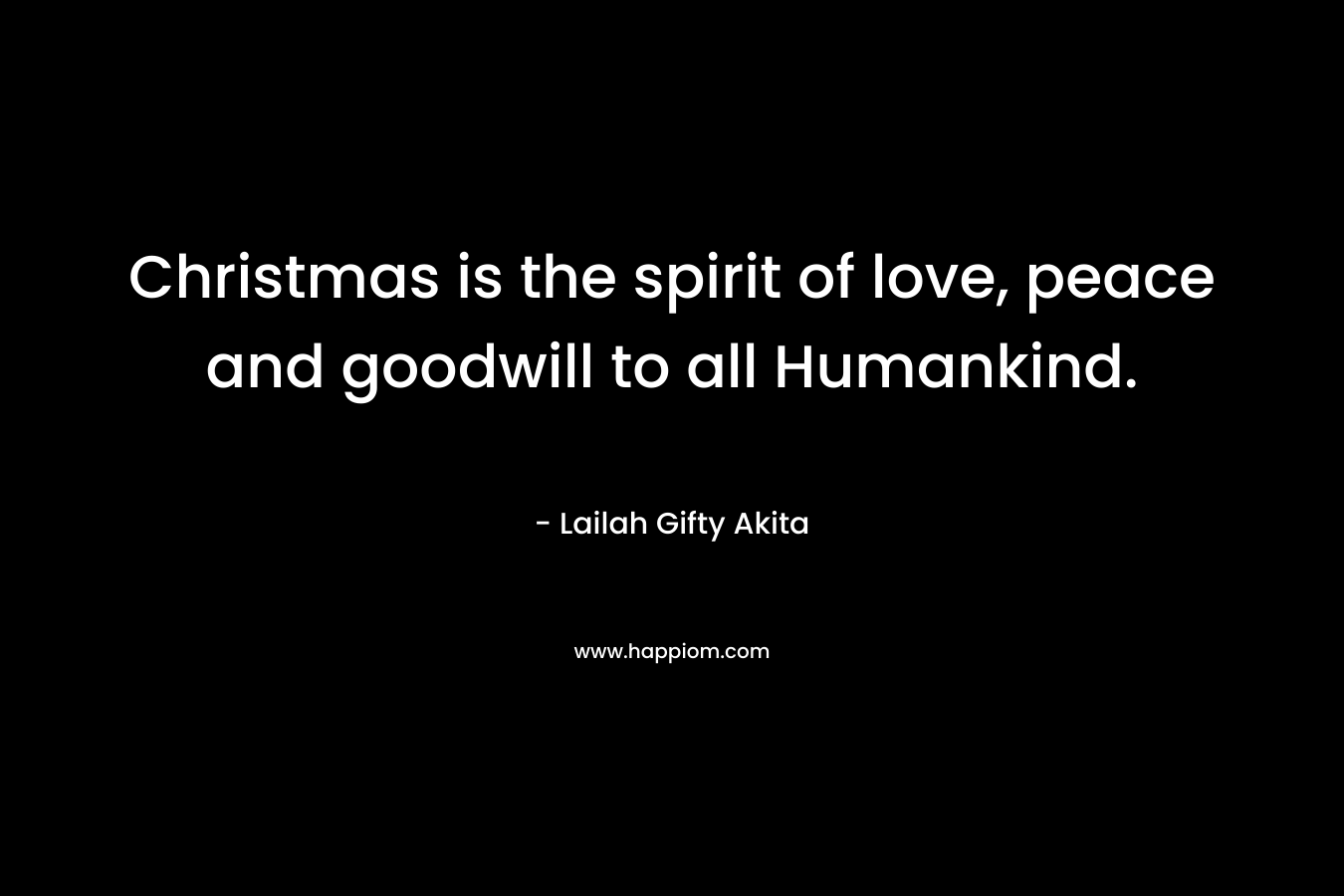 Christmas is the spirit of love, peace and goodwill to all Humankind.