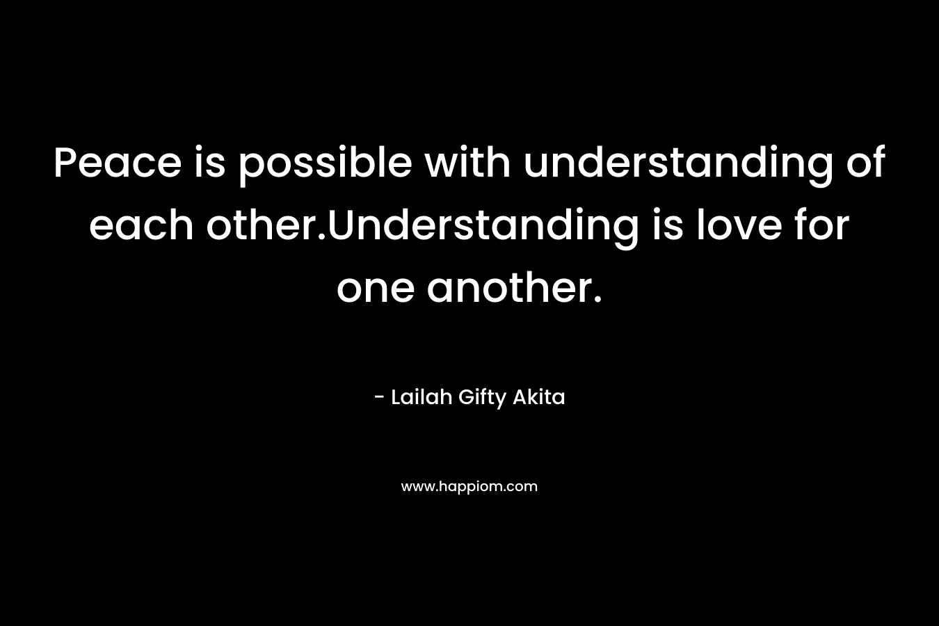 Peace is possible with understanding of each other.Understanding is love for one another.