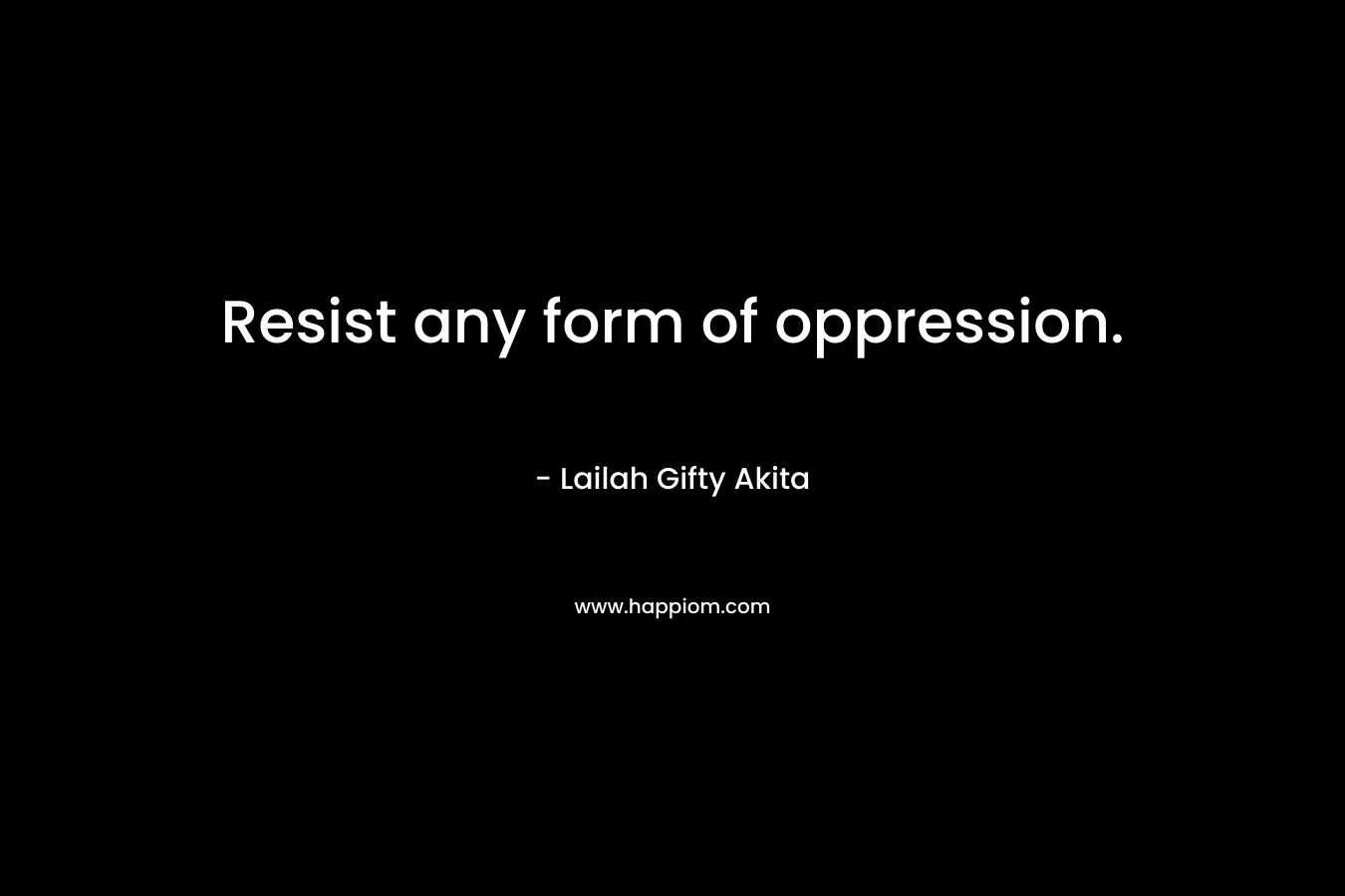 Resist any form of oppression.