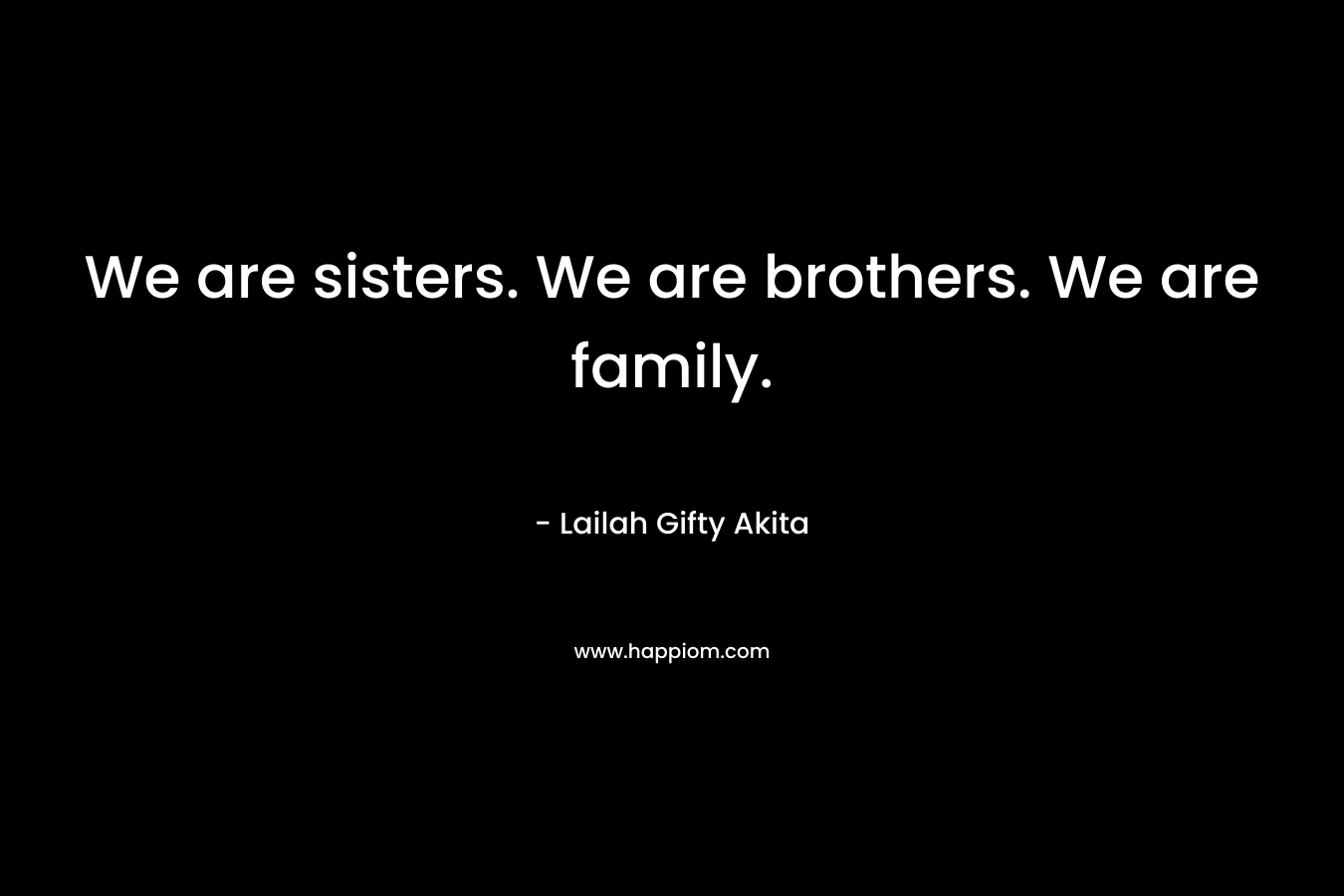 We are sisters. We are brothers. We are family.