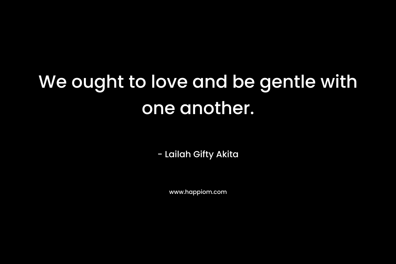 We ought to love and be gentle with one another.