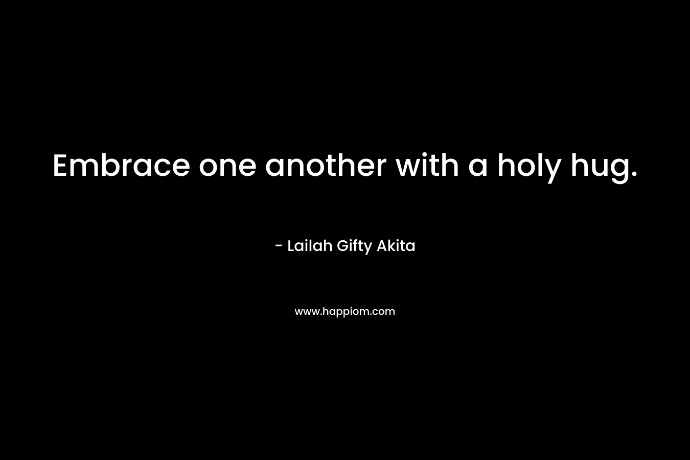 Embrace one another with a holy hug.