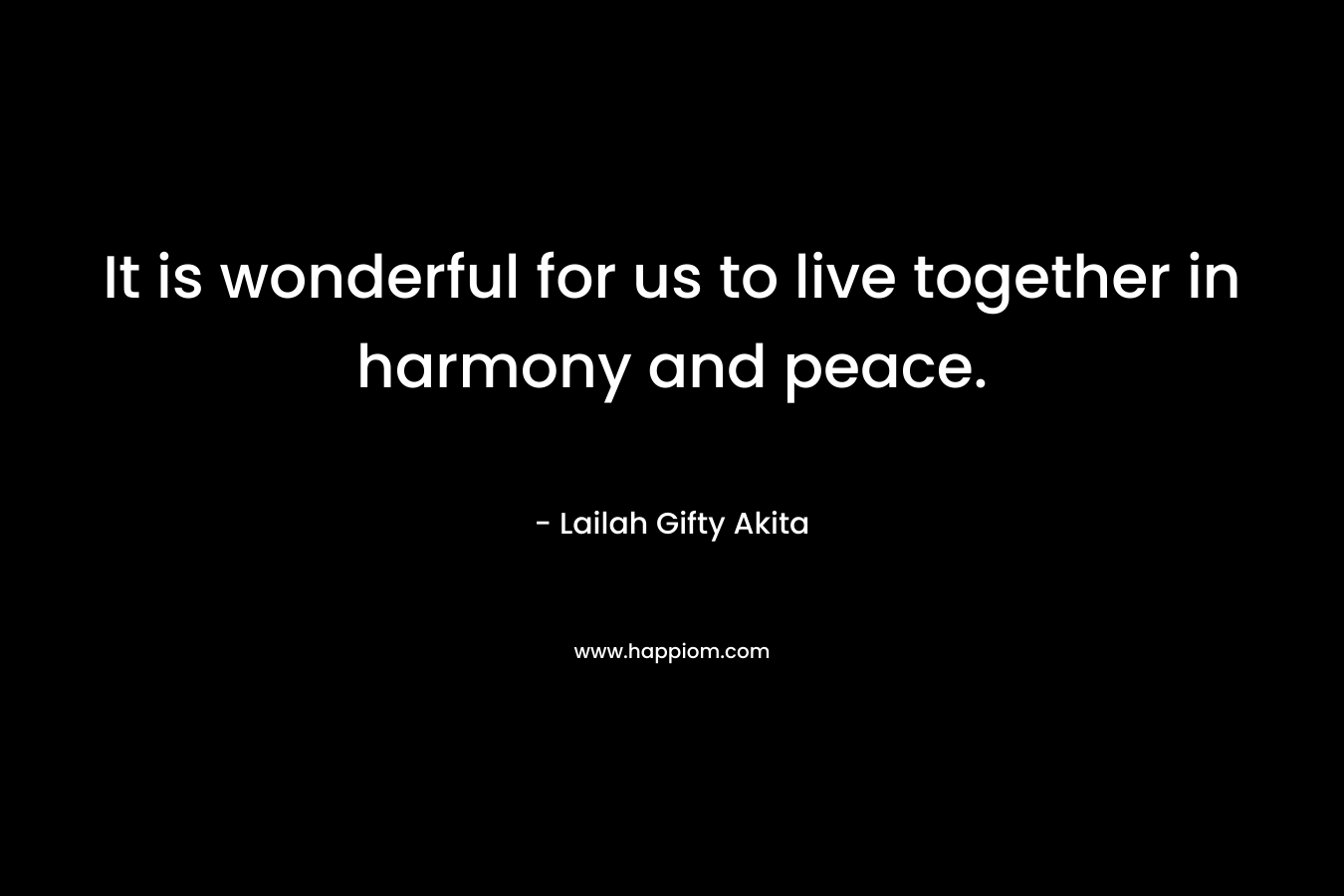 It is wonderful for us to live together in harmony and peace.