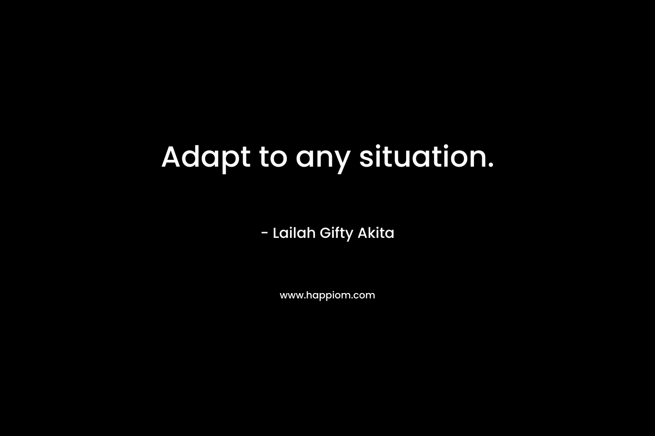 Adapt to any situation. – Lailah Gifty Akita