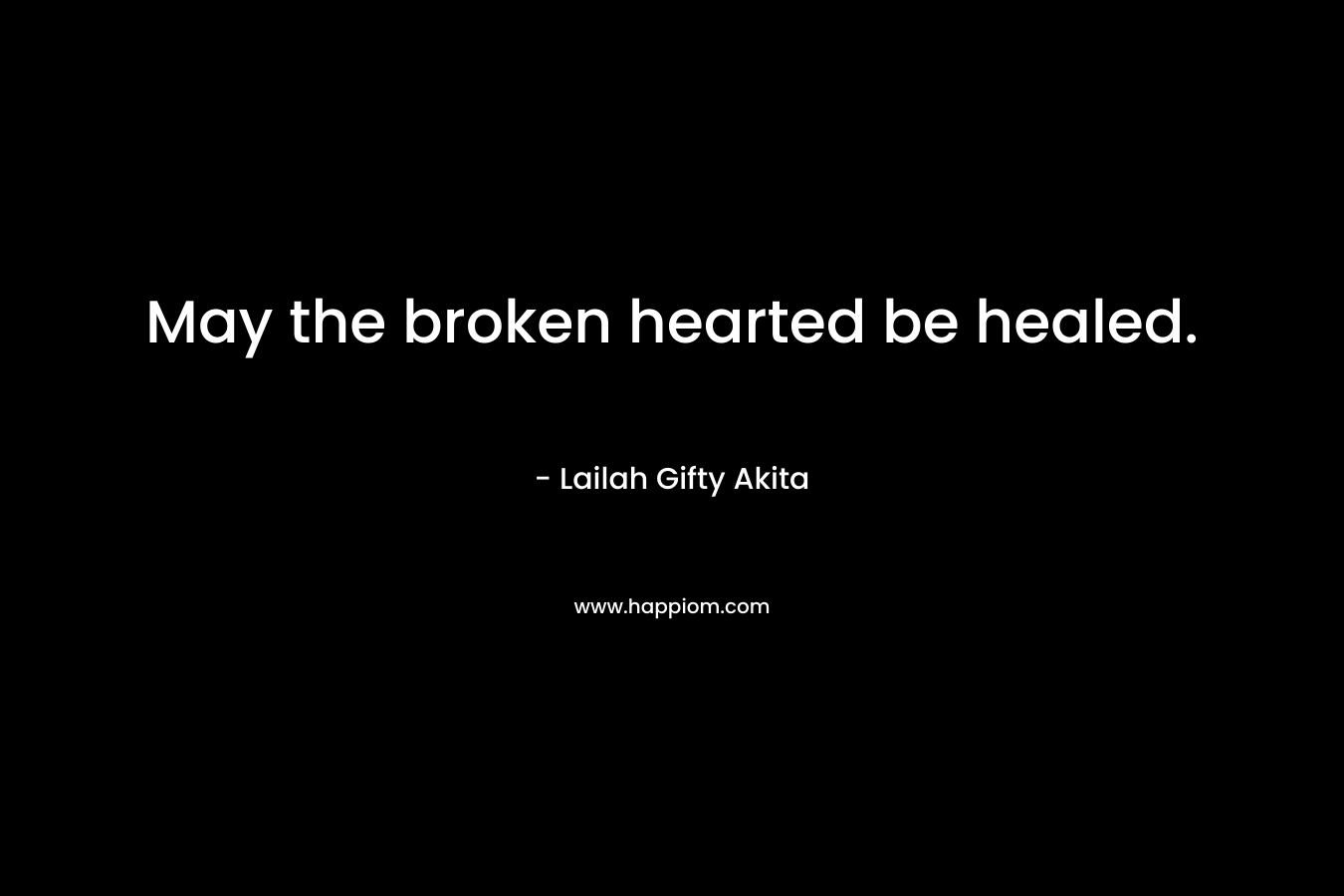 May the broken hearted be healed. – Lailah Gifty Akita