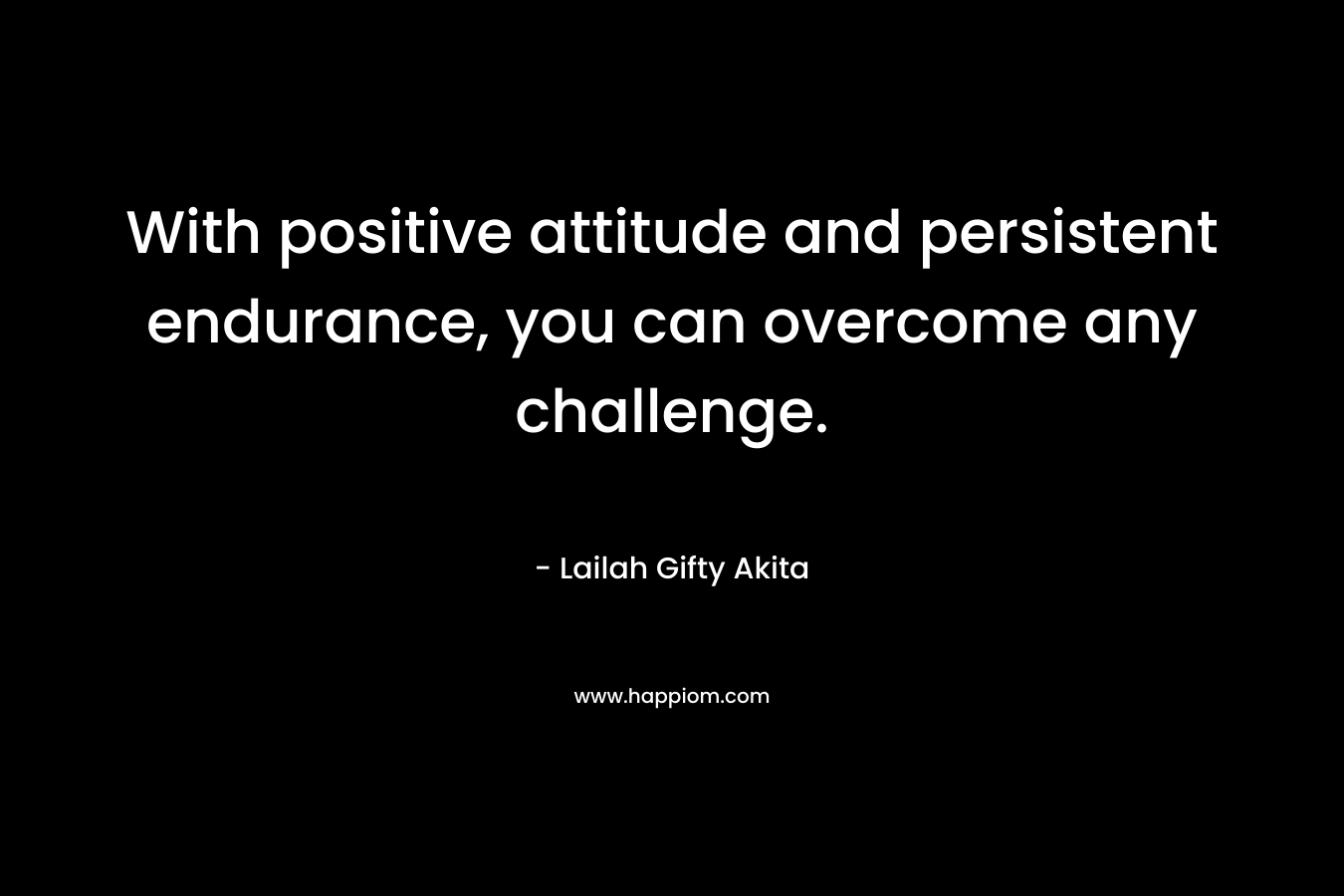With positive attitude and persistent endurance, you can overcome any challenge.
