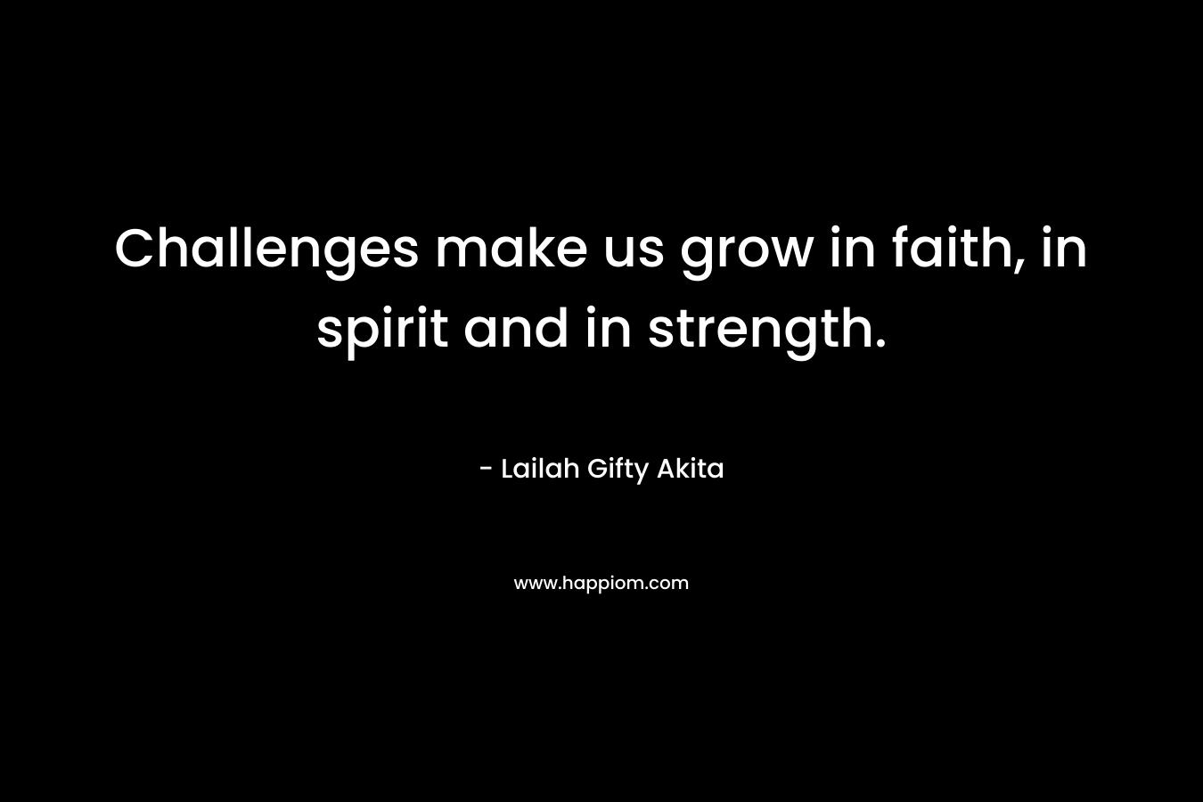 Challenges make us grow in faith, in spirit and in strength.