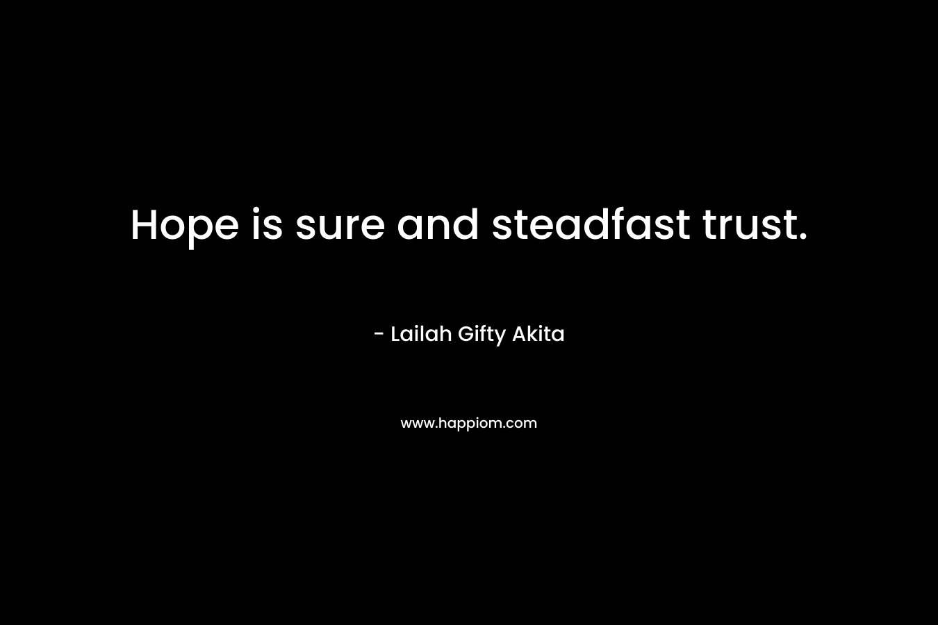 Hope is sure and steadfast trust. – Lailah Gifty Akita