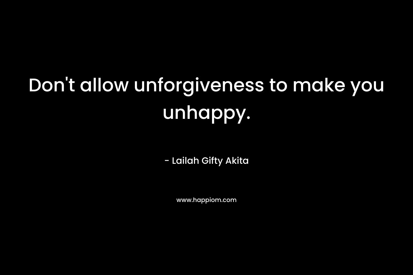 Don't allow unforgiveness to make you unhappy.