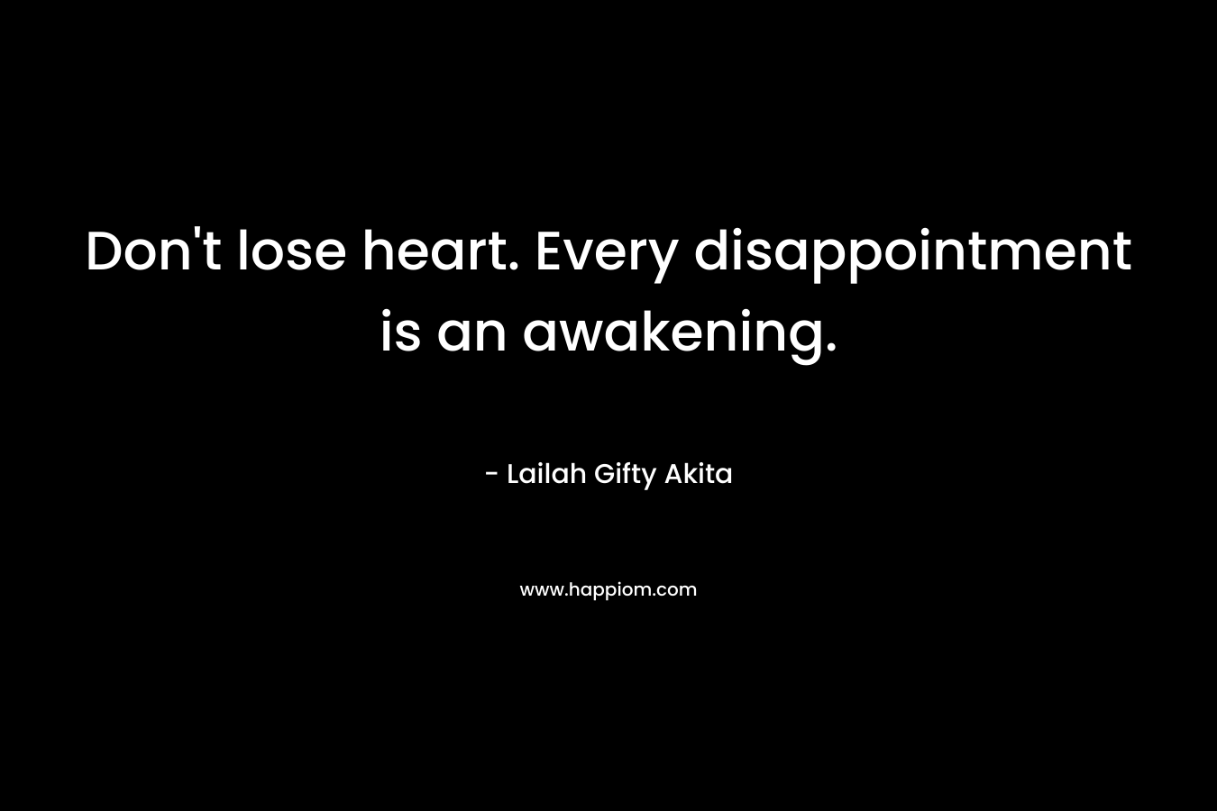 Don't lose heart. Every disappointment is an awakening.
