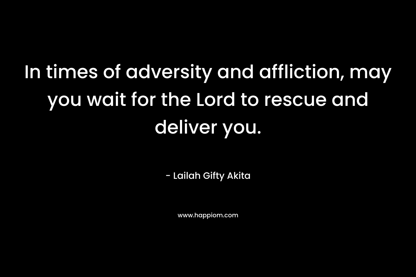 In times of adversity and affliction, may you wait for the Lord to rescue and deliver you.
