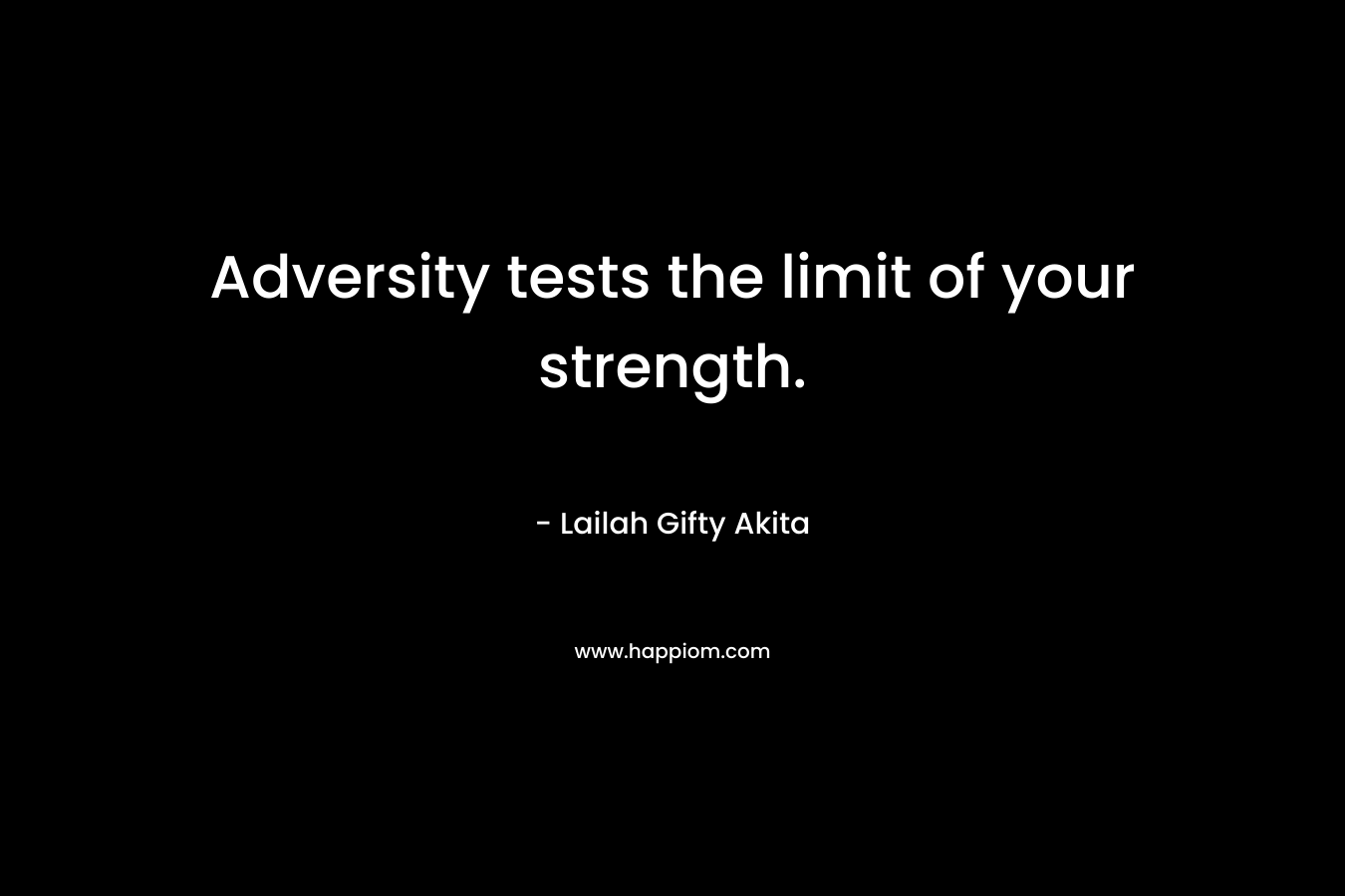 Adversity tests the limit of your strength.