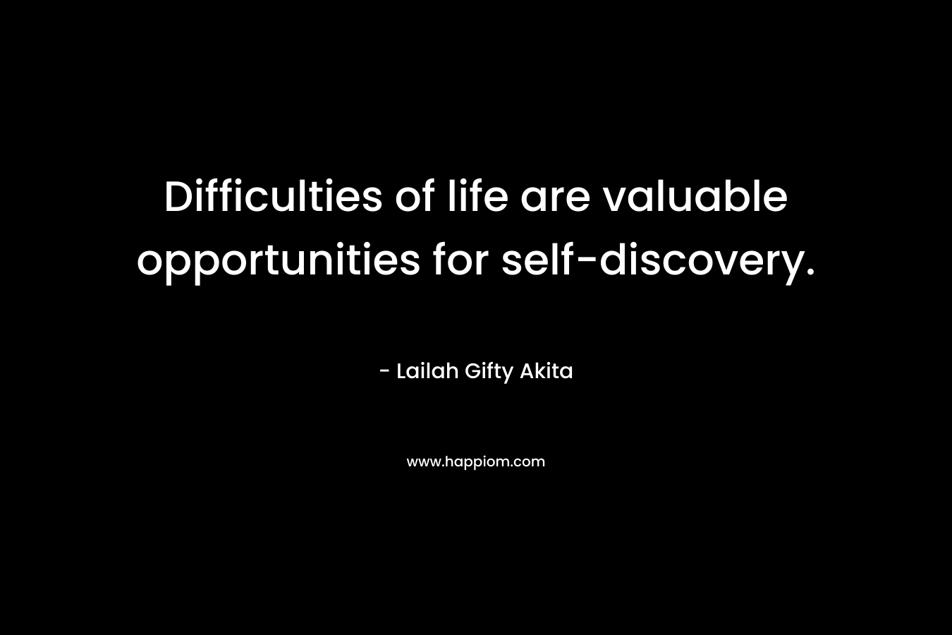 Difficulties of life are valuable opportunities for self-discovery.