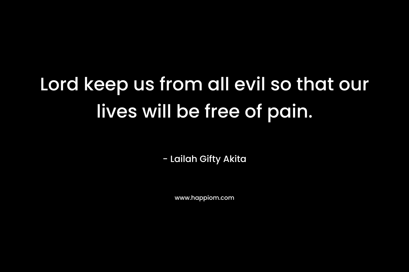 Lord keep us from all evil so that our lives will be free of pain.