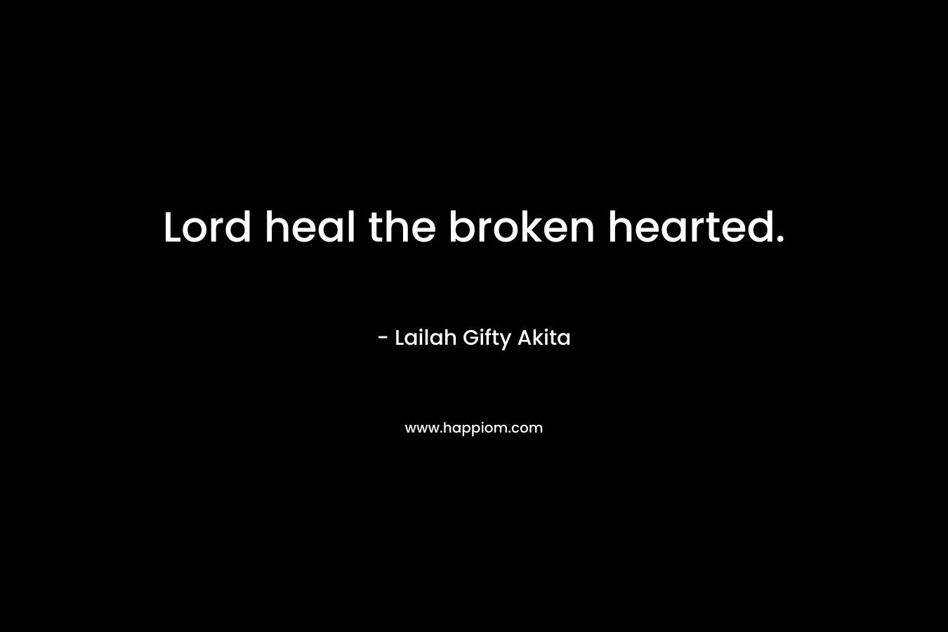 Lord heal the broken hearted. – Lailah Gifty Akita