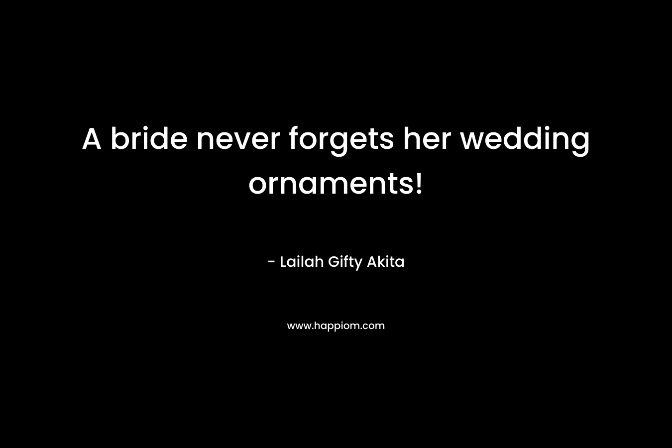 A bride never forgets her wedding ornaments! – Lailah Gifty Akita
