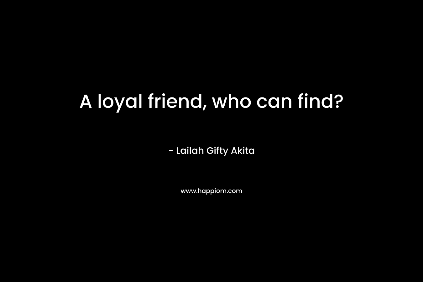 A loyal friend, who can find?