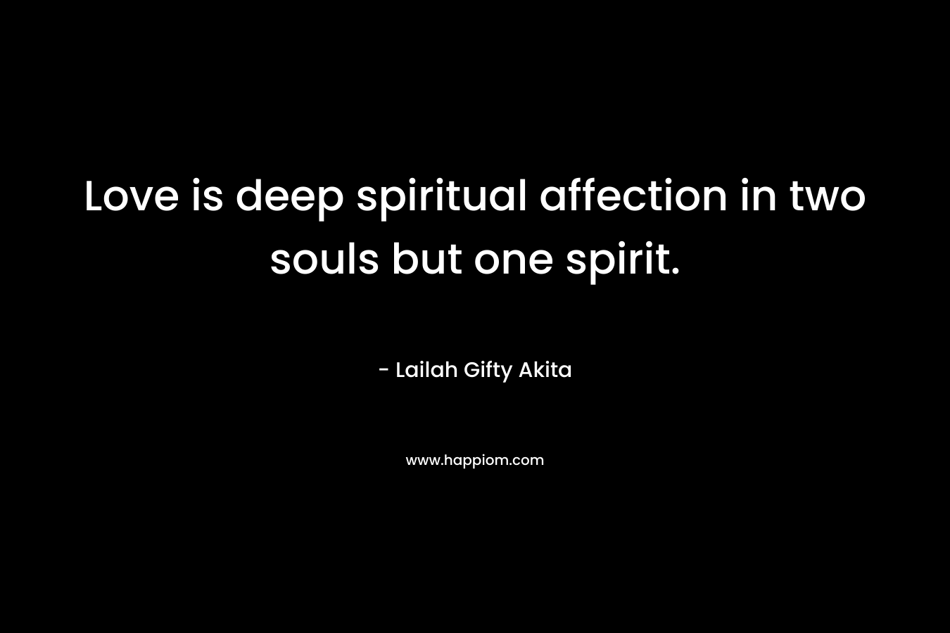 Love is deep spiritual affection in two souls but one spirit.