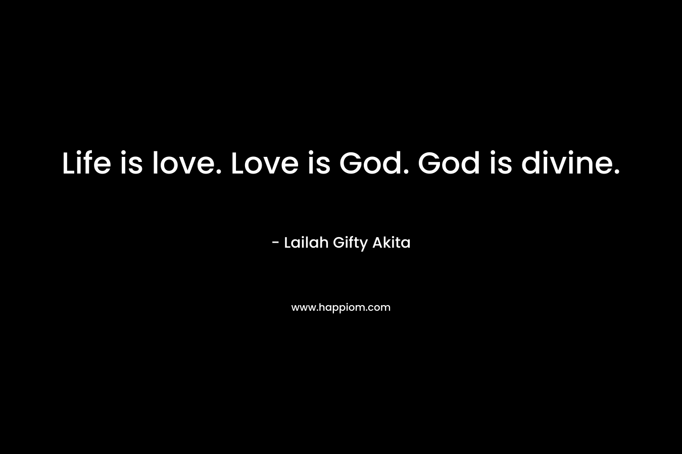 Life is love. Love is God. God is divine.