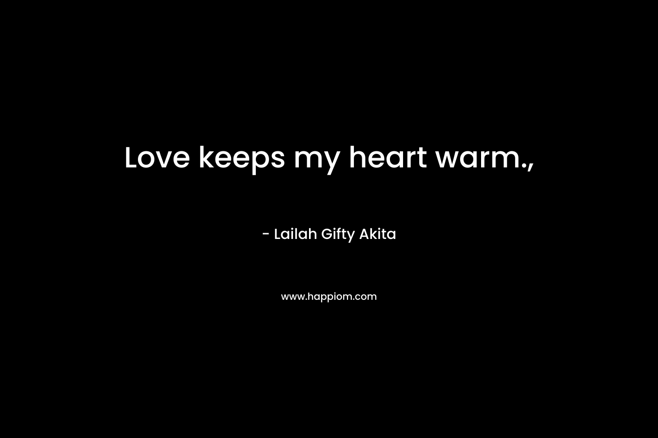 Love keeps my heart warm.,