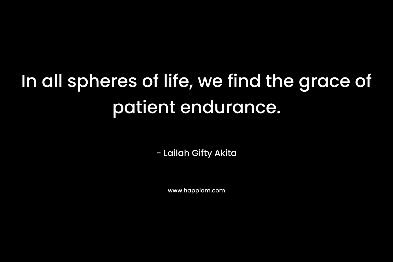 In all spheres of life, we find the grace of patient endurance.