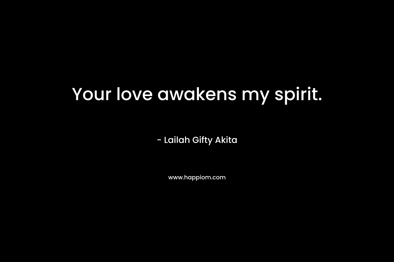 Your love awakens my spirit.