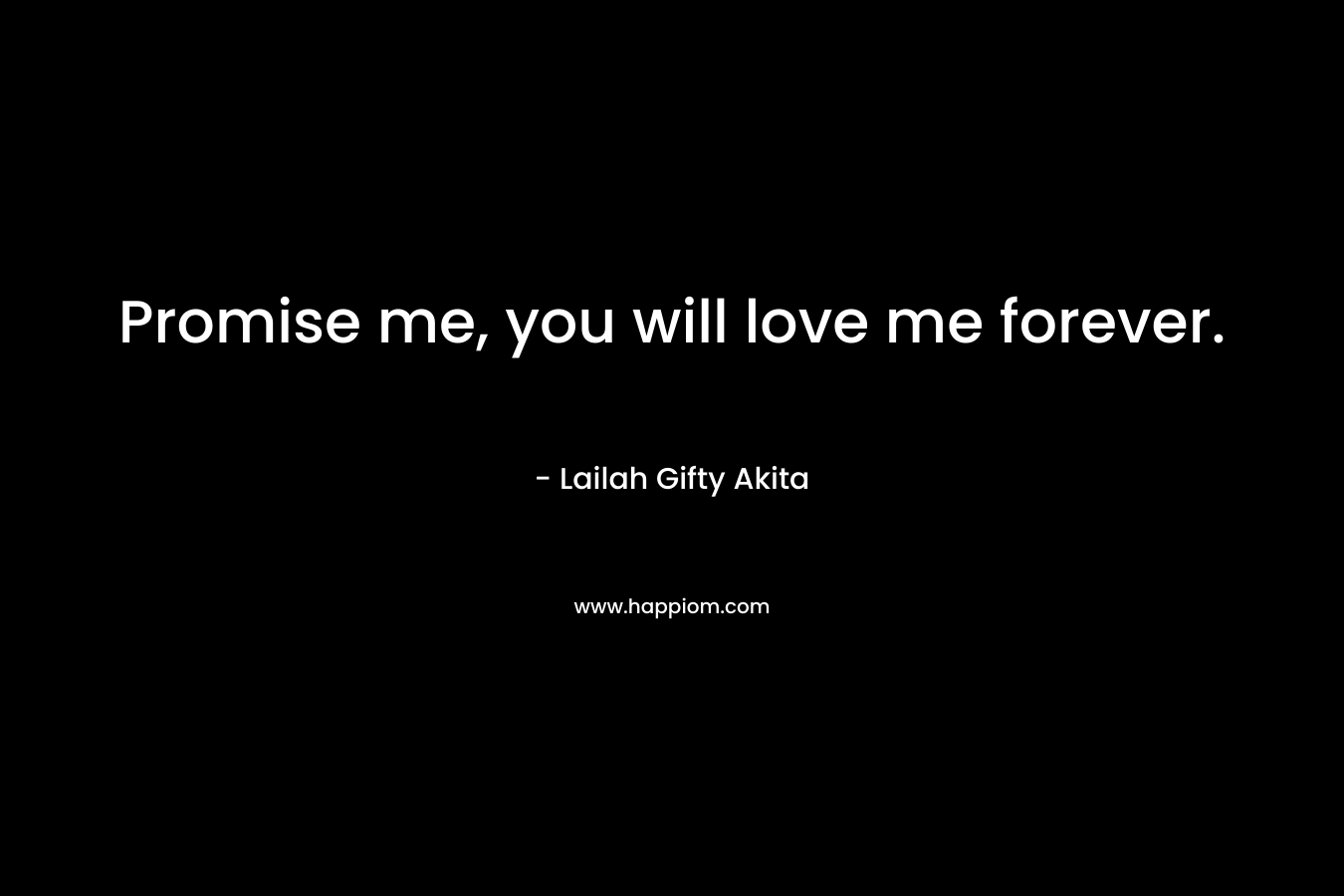 Promise me, you will love me forever.