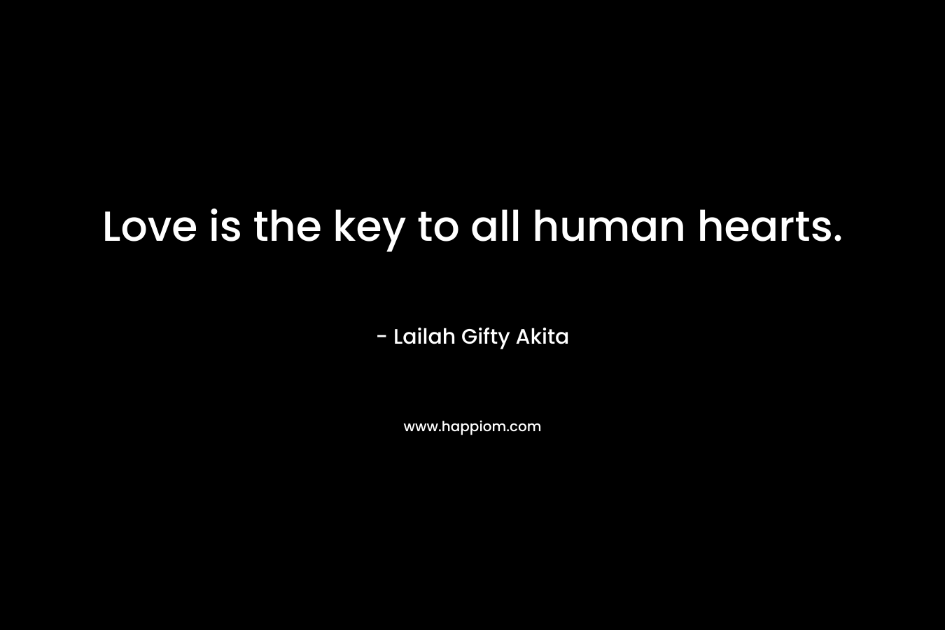 Love is the key to all human hearts.