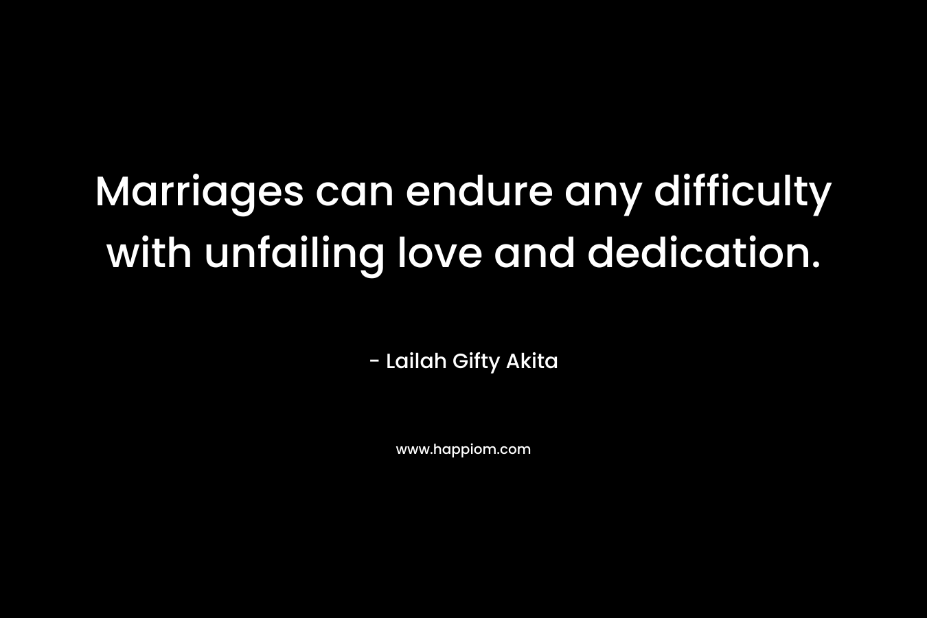 Marriages can endure any difficulty with unfailing love and dedication. – Lailah Gifty Akita