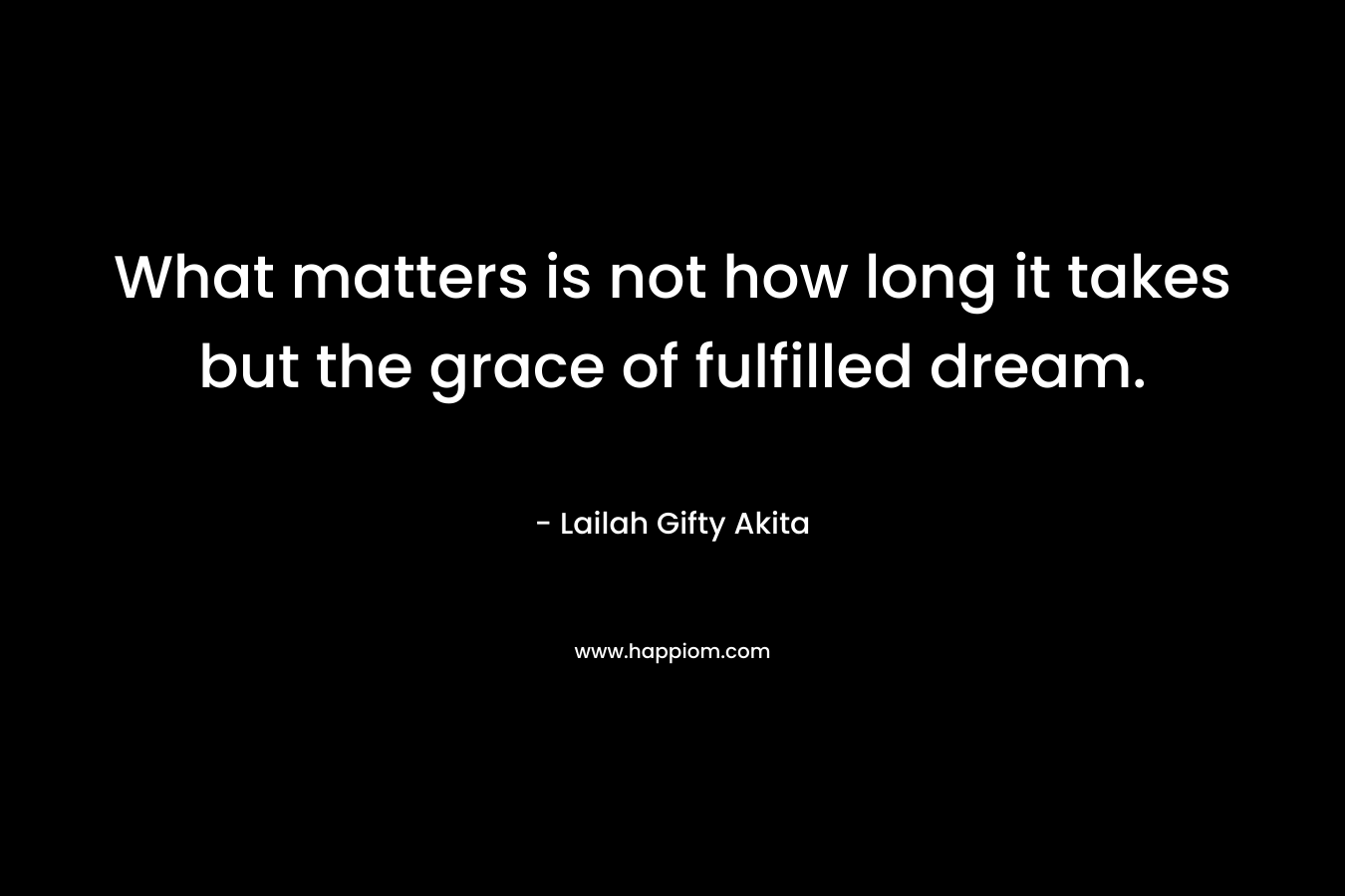 What matters is not how long it takes but the grace of fulfilled dream.