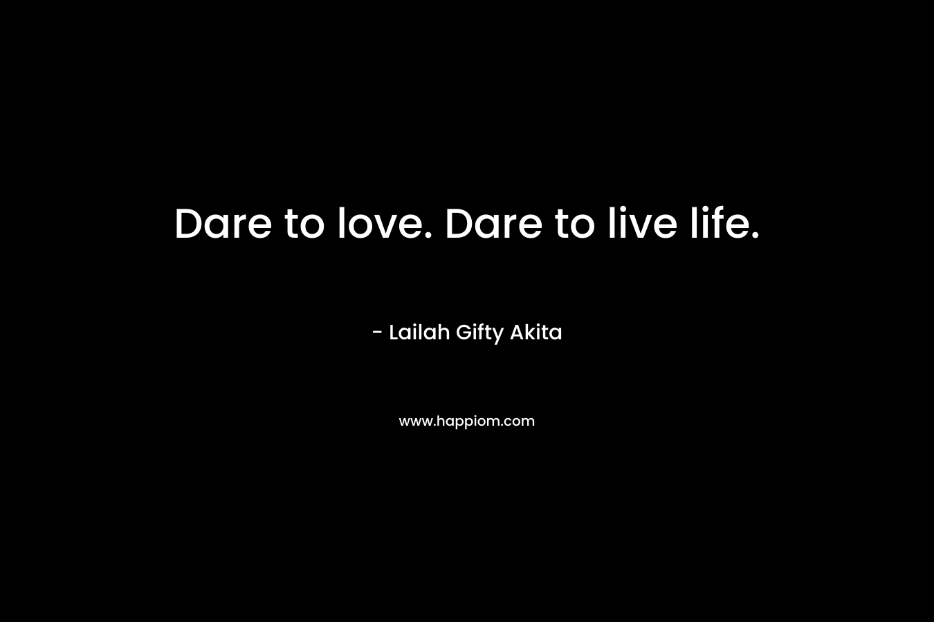 Dare to love. Dare to live life.